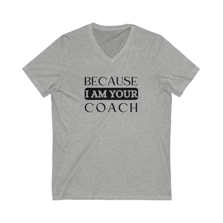 Unisex V-neck tee with "Because I Am Your Coach" design in soft jersey fabric.