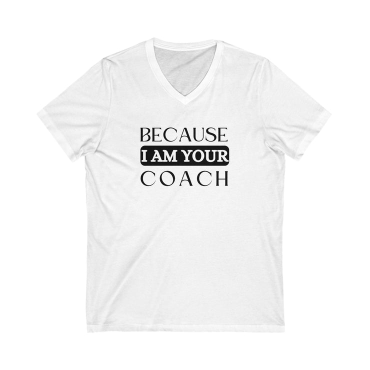 Unisex jersey V-neck tee with "Because I Am Your Coach" printed on the front.