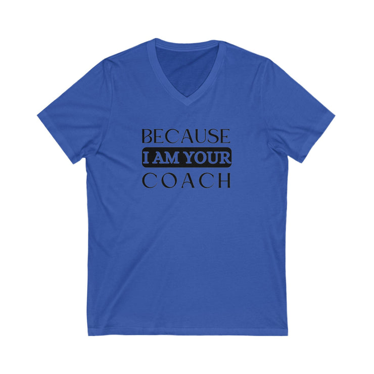 Unisex V-neck tee with "Because I Am Your Coach" print, soft jersey fabric.
