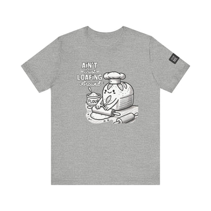 Ain't Just Loafing Around Sourdough Starter Unisex shirt