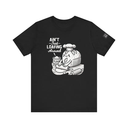 Ain't Just Loafing Around Sourdough Starter Unisex shirt