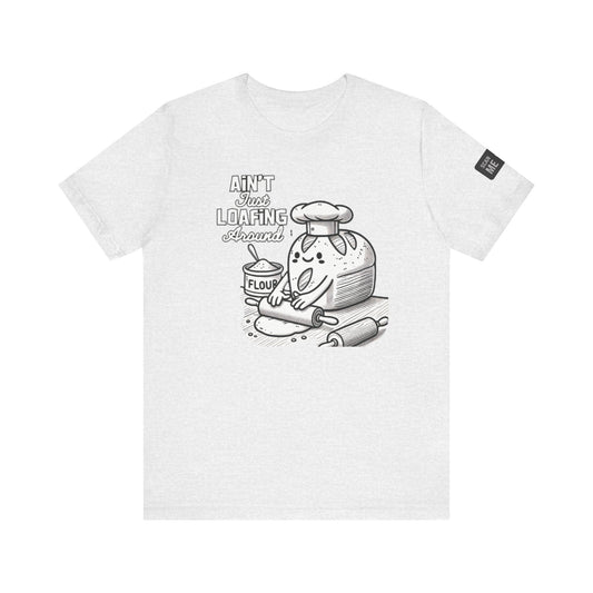 Ain't Just Loafing Around Sourdough Starter Unisex shirt